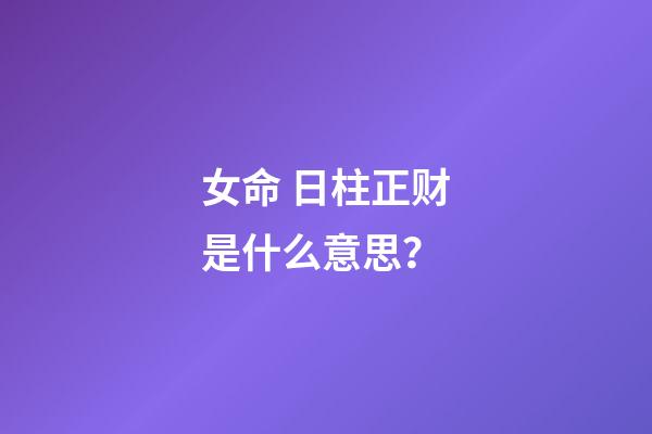 女命 日柱正财是什么意思？